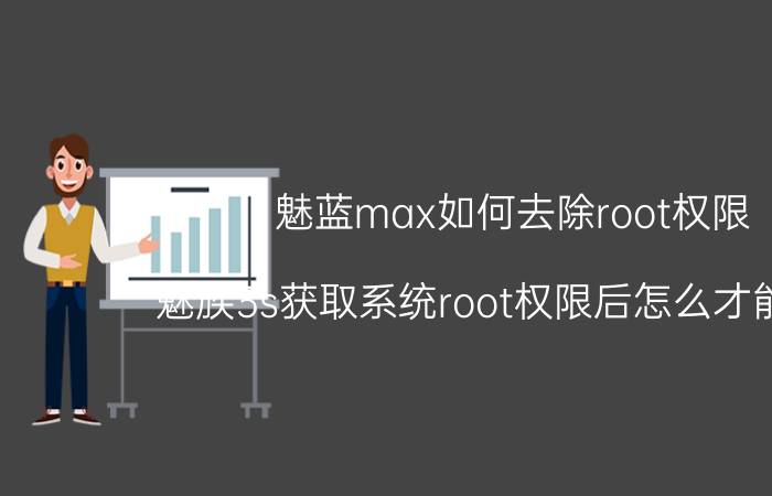 魅蓝max如何去除root权限 魅族3s获取系统root权限后怎么才能关闭？